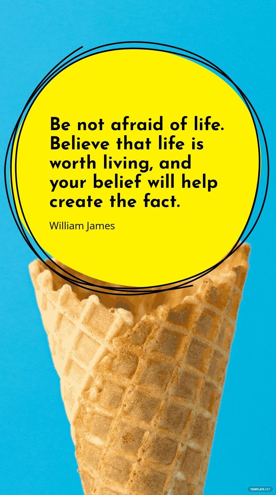 William James - Be not afraid of life. Believe that life is worth living, and your belief will help create the fact.