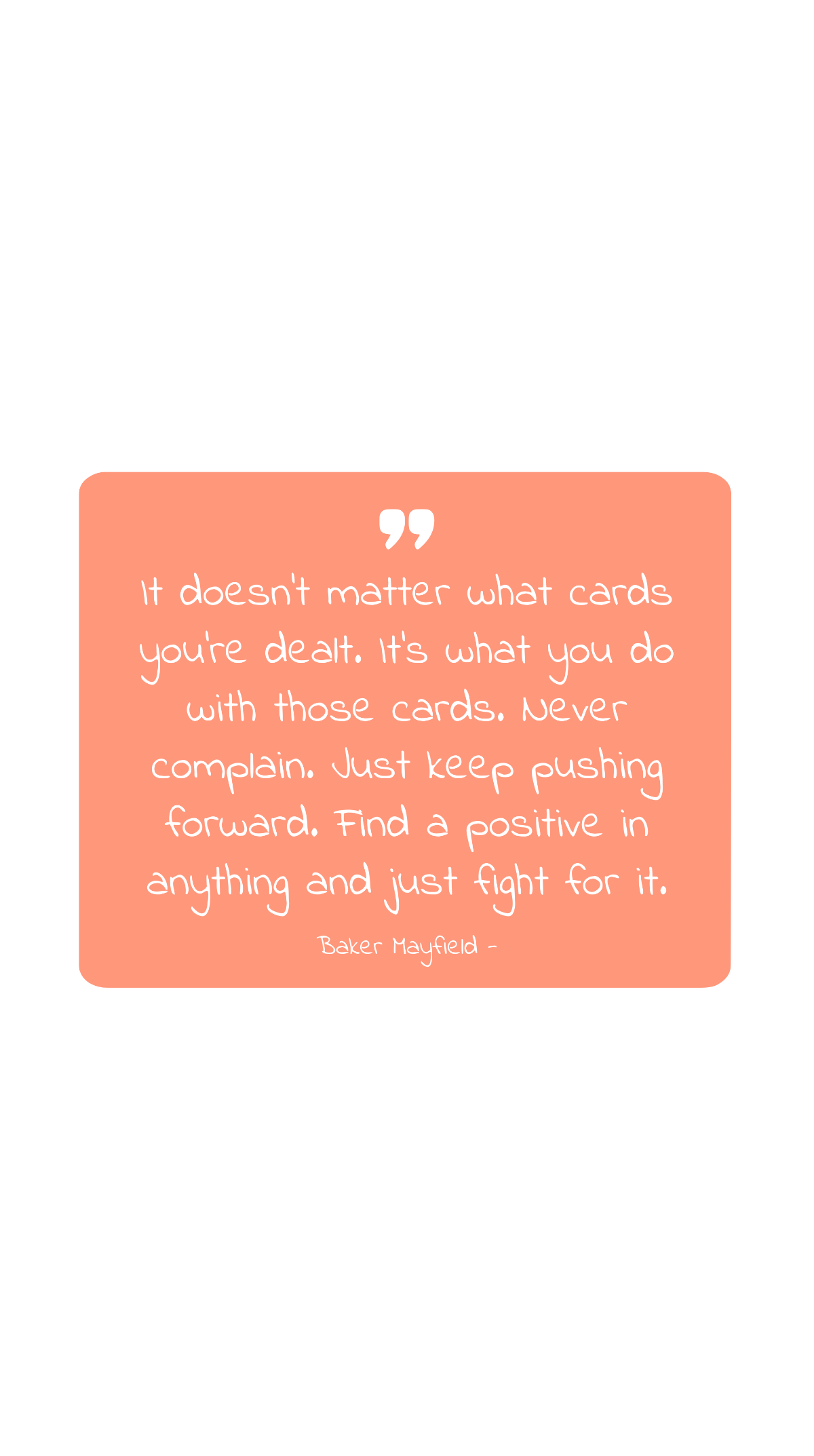 Baker Mayfield - It doesn’t matter what cards you’re dealt. It’s what you do with those cards. Never complain. Just keep pushing forward. Find a positive in anything and just fight for it. Template