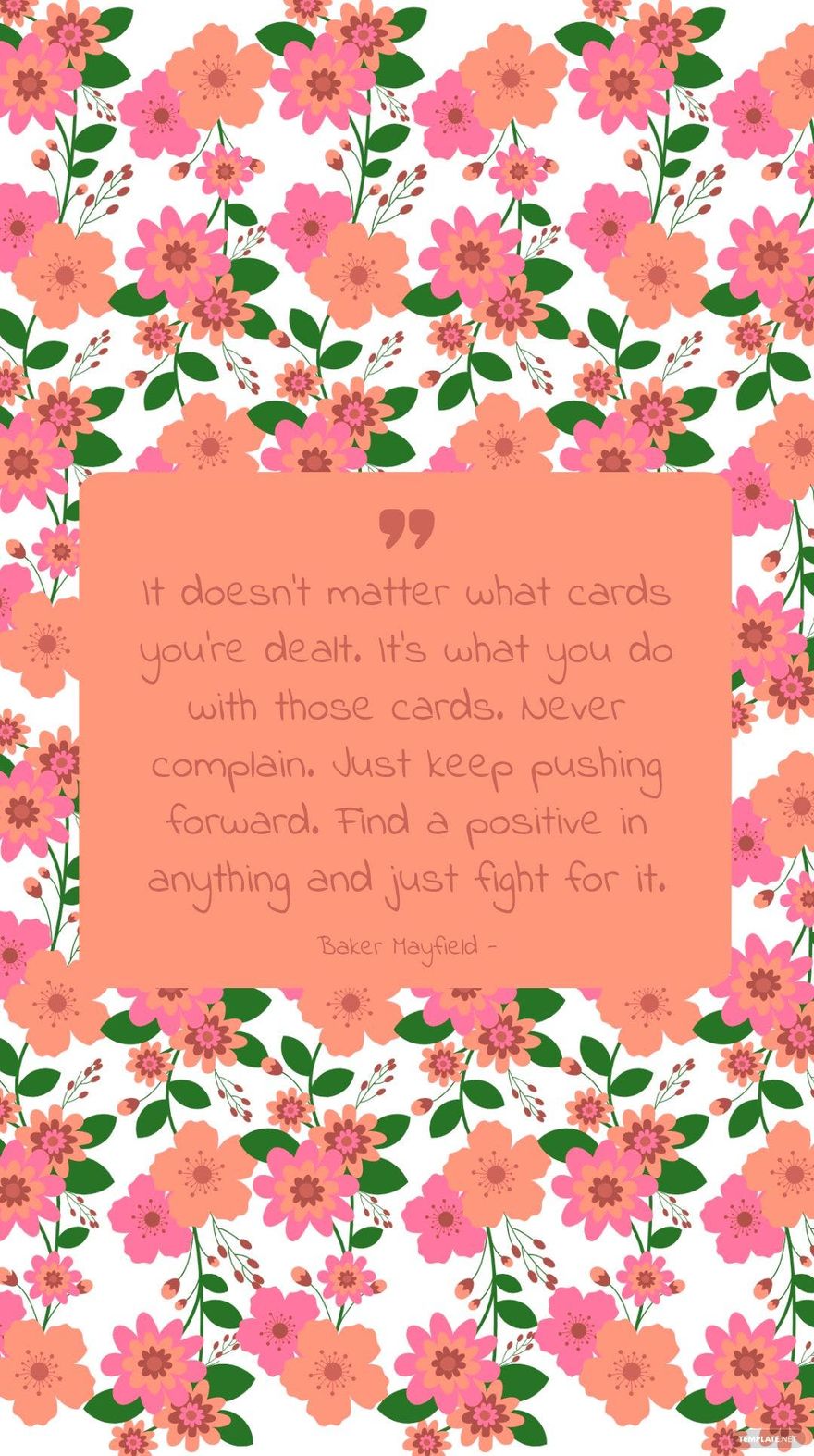 Baker Mayfield - It doesn’t matter what cards you’re dealt. It’s what you do with those cards. Never complain. Just keep pushing forward. Find a positive in anything and just fight for it.