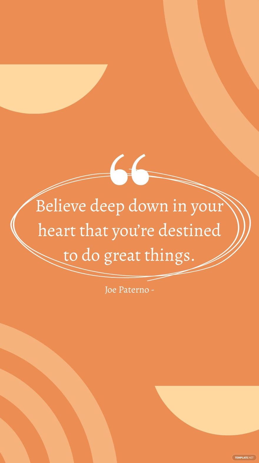 Joe Paterno - Believe deep down in your heart that you’re destined to do great things.