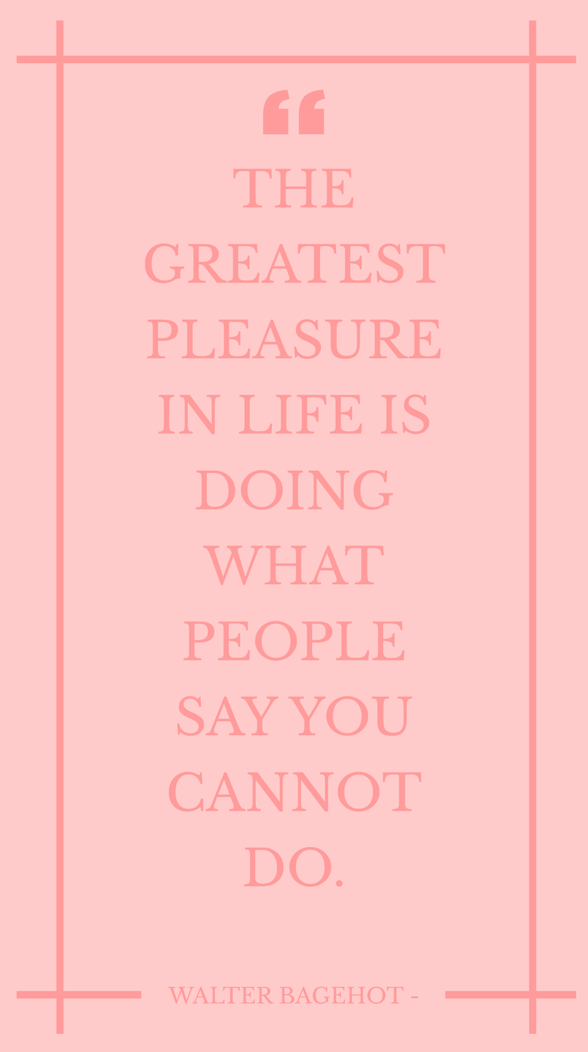 Walter Bagehot - The greatest pleasure in life is doing what people say you cannot do. Template