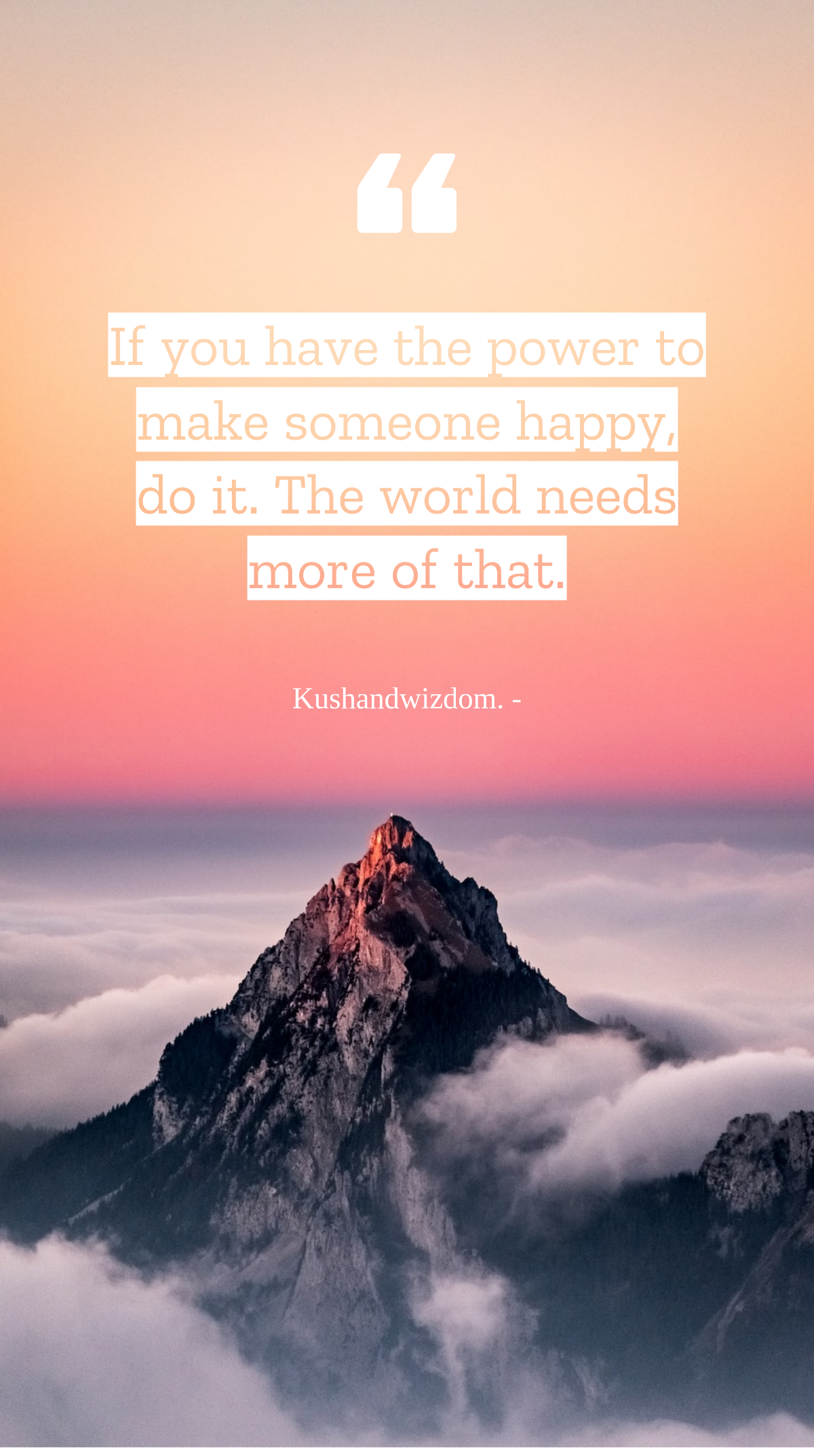 Kushandwizdom. - If you have the power to make someone happy, do it. The world needs more of that. Template