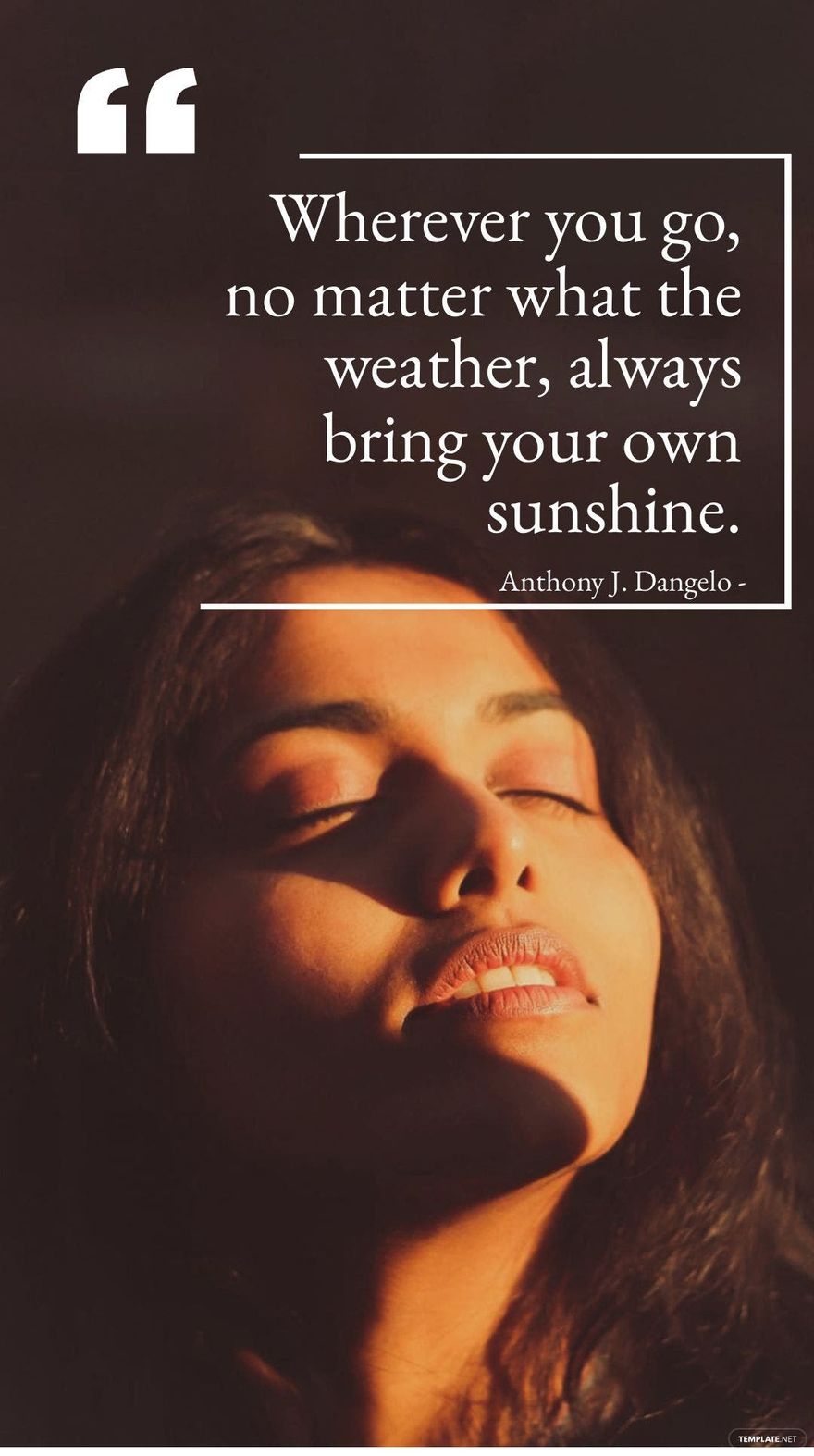 Anthony J. Dangelo - Wherever you go, no matter what the weather, always bring your own sunshine.