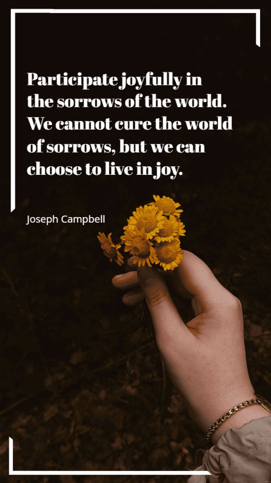 Joseph Campbell - Participate joyfully in the sorrows of the world. We cannot cure the world of sorrows, but we can choose to live in joy.