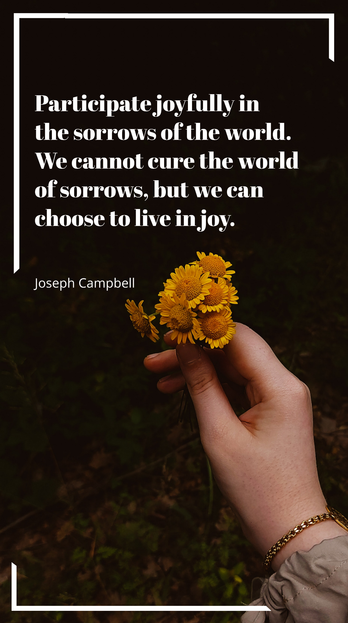 Joseph Campbell - Participate joyfully in the sorrows of the world. We cannot cure the world of sorrows, but we can choose to live in joy. Template