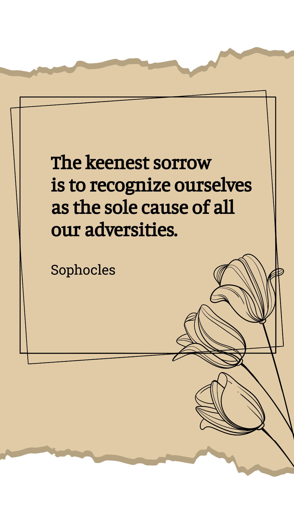 Sophocles - The keenest sorrow is to recognize ourselves as the sole cause of all our adversities. Template