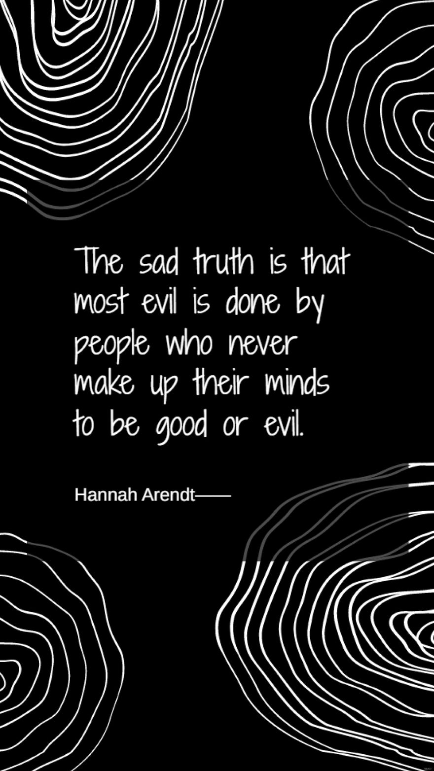 Hannah Arendt - The sad truth is that most evil is done by people who never make up their minds to be good or evil.