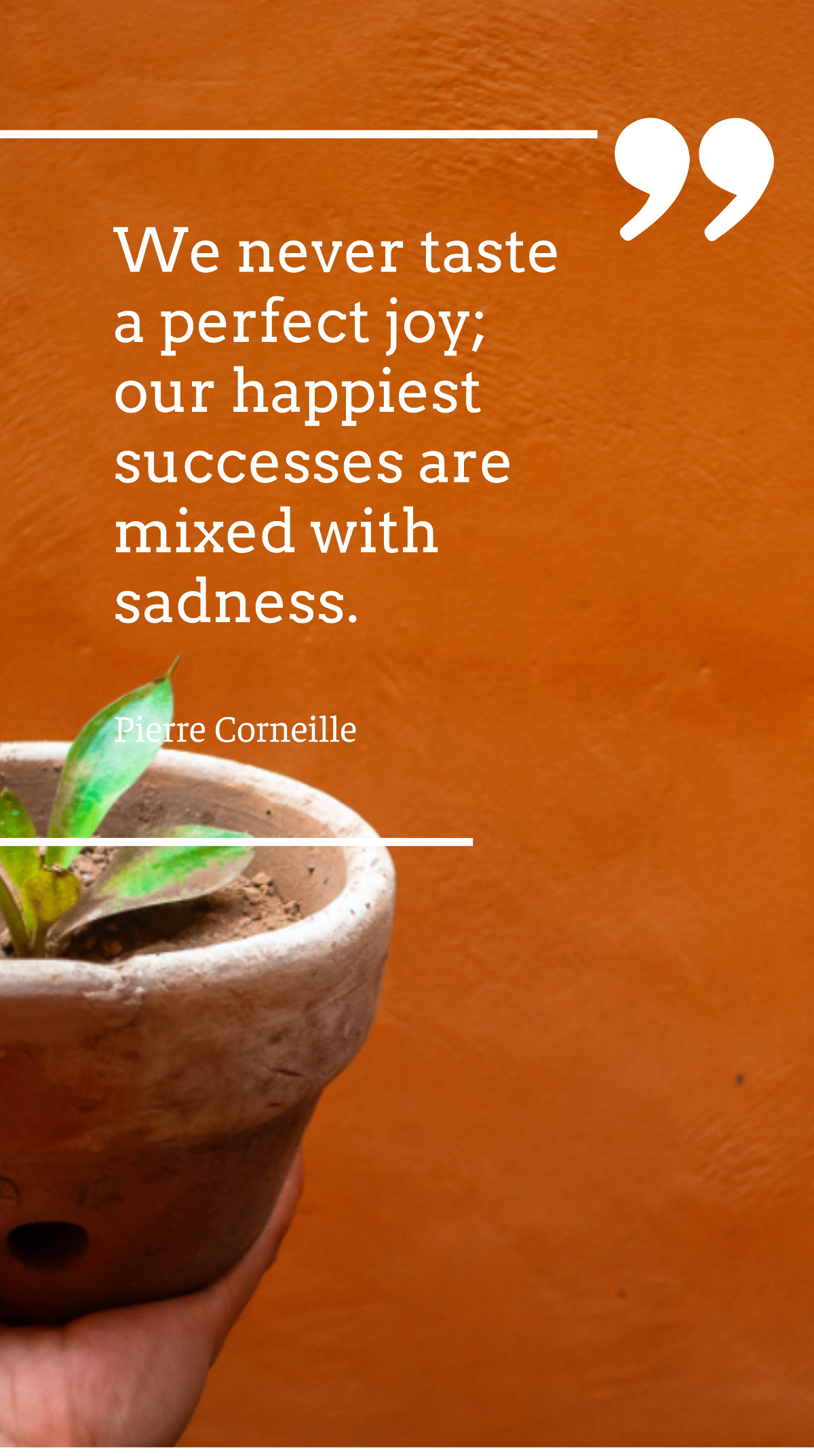 Pierre Corneille - We never taste a perfect joy; our happiest successes are mixed with sadness. Template
