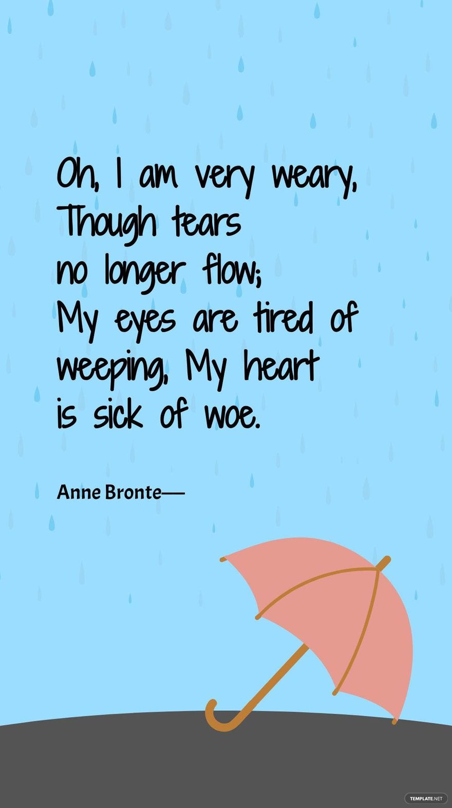 Anne Bronte - Oh, I am very weary, Though tears no longer flow; My eyes are tired of weeping, My heart is sick of woe.