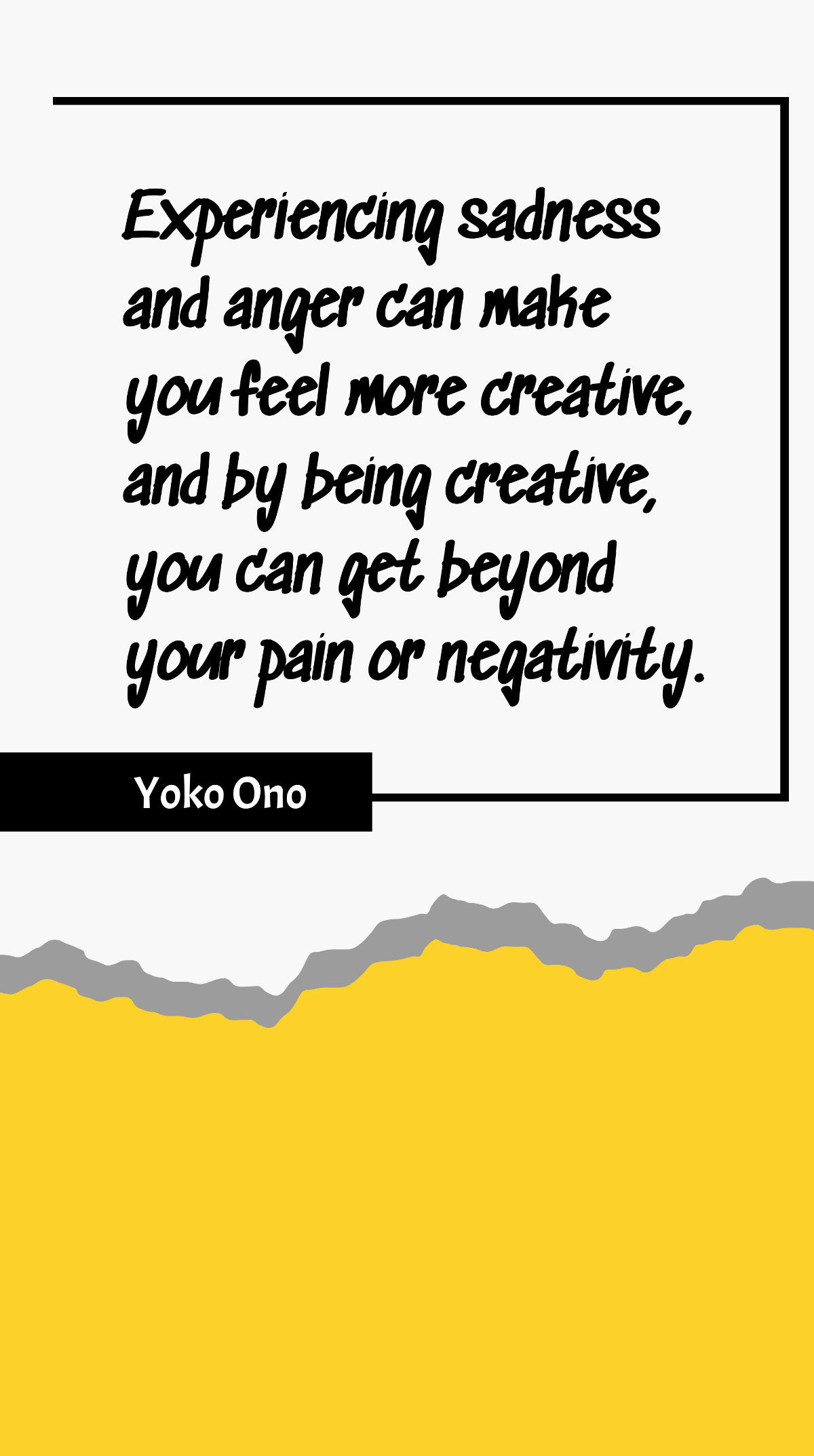 Yoko Ono - Experiencing sadness and anger can make you feel more creative, and by being creative, you can get beyond your pain or negativity. Template