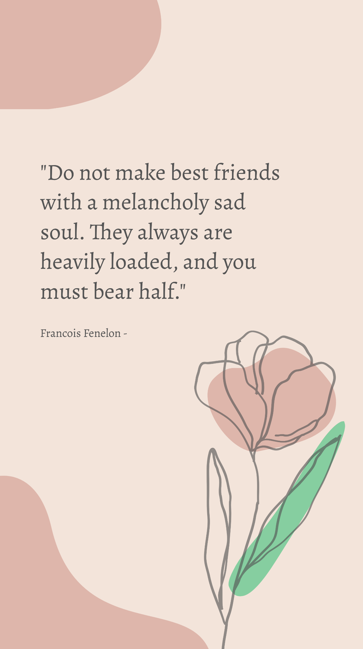 Francois Fenelon - Do not make best friends with a melancholy sad soul. They always are heavily loaded, and you must bear half. Template
