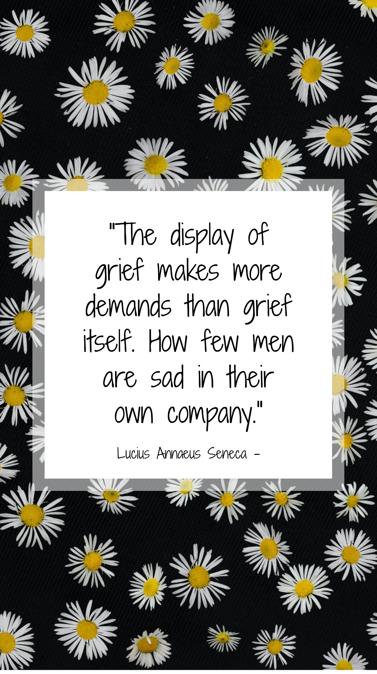 Lucius Annaeus Seneca - The display of grief makes more demands than grief itself. How few men are sad in their own company. Template