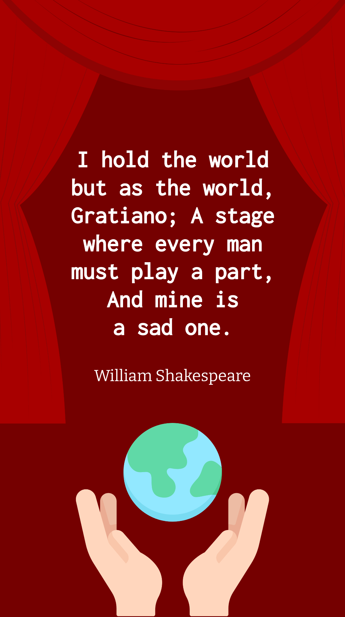 William Shakespeare - I hold the world but as the world, Gratiano; A stage where every man must play a part, And mine is a sad one. Template
