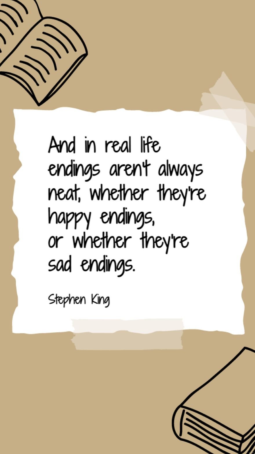 Stephen King - And in real life endings aren't always neat, whether they're happy endings, or whether they're sad endings.
