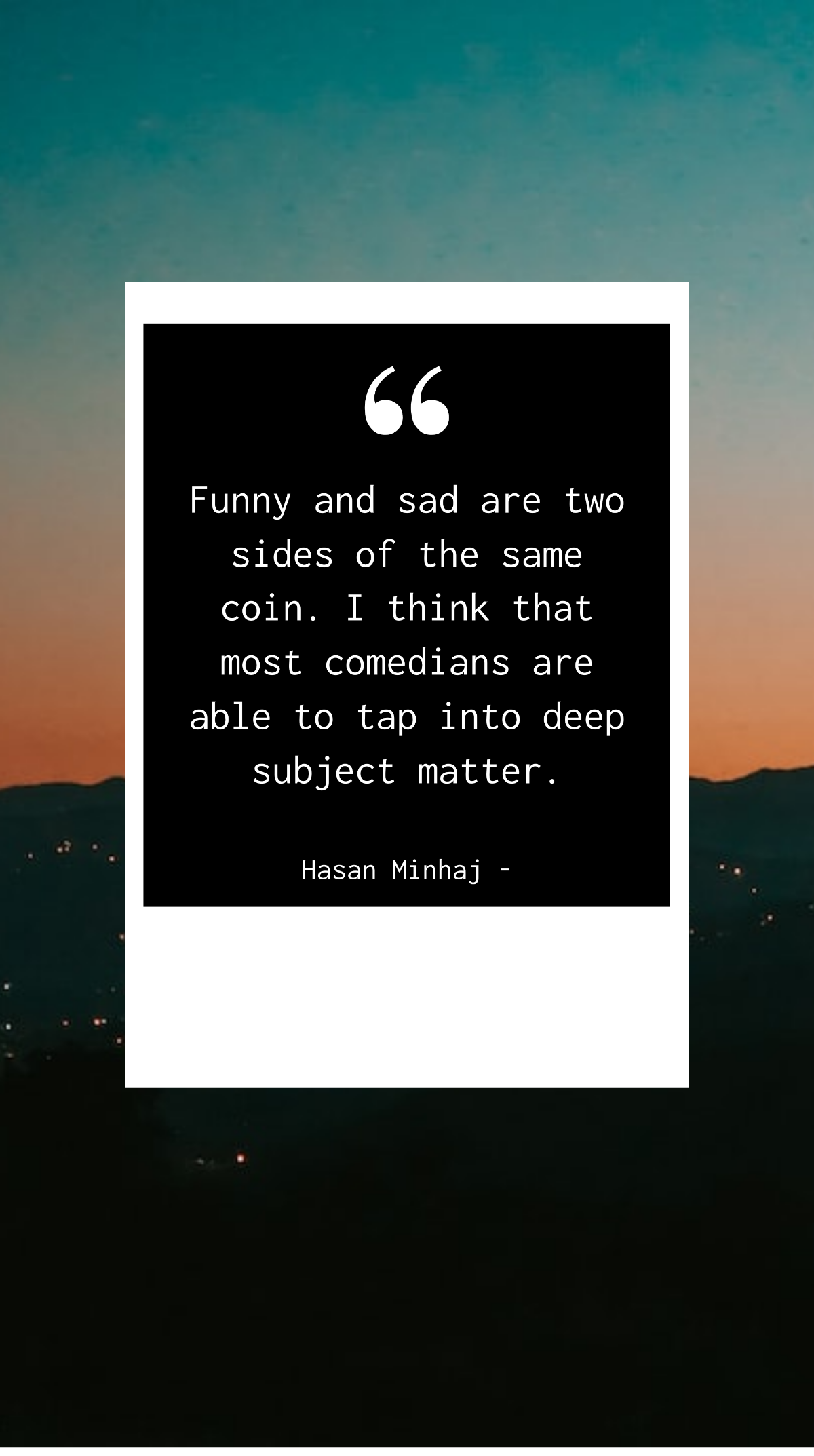 Hasan Minhaj - Funny and sad are two sides of the same coin. I think that most comedians are able to tap into deep subject matter. Template