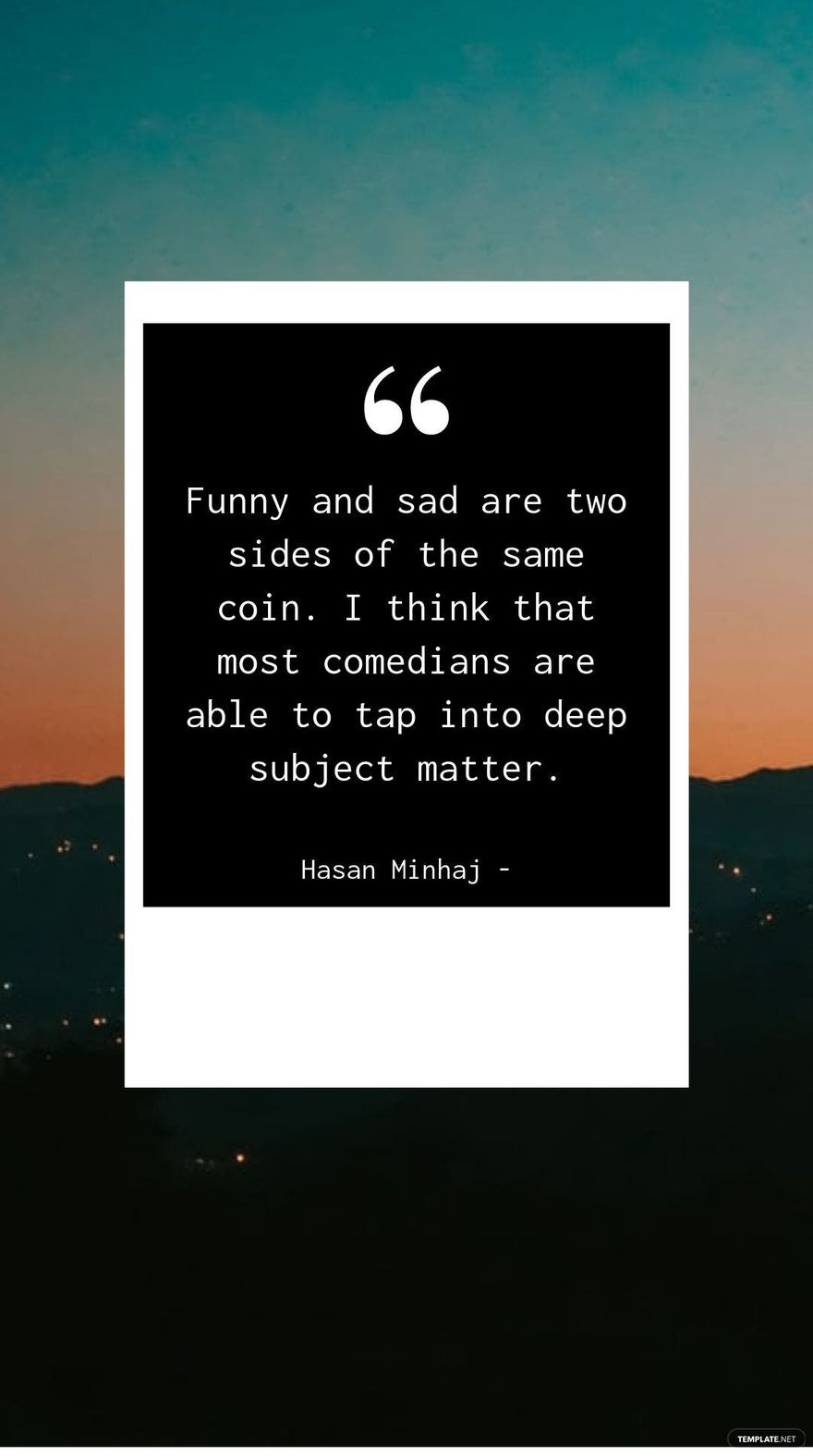 Hasan Minhaj - Funny and sad are two sides of the same coin. I think that most comedians are able to tap into deep subject matter.
