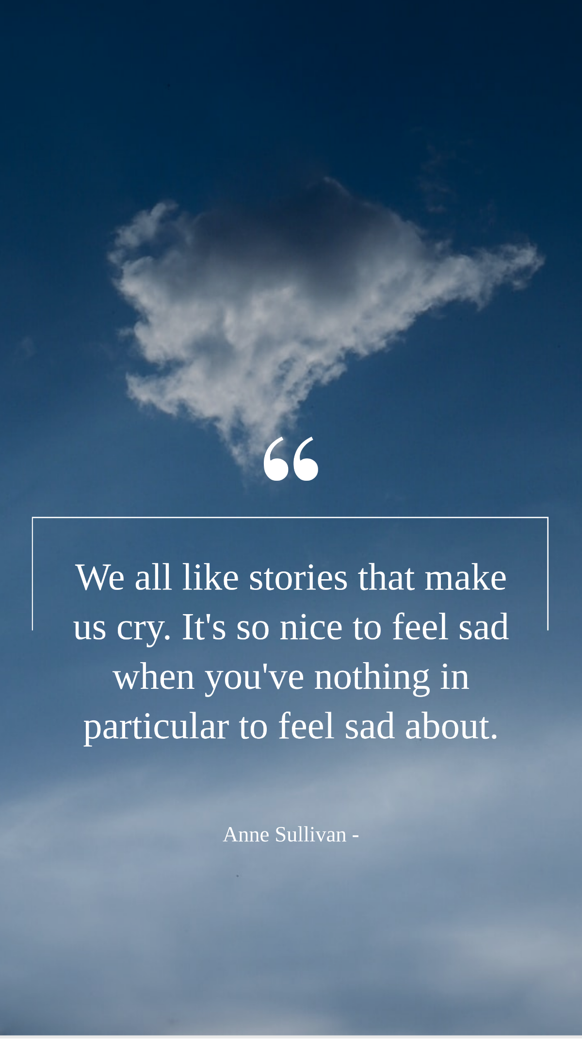 Anne Sullivan - We all like stories that make us cry. It's so nice to feel sad when you've nothing in particular to feel sad about. Template