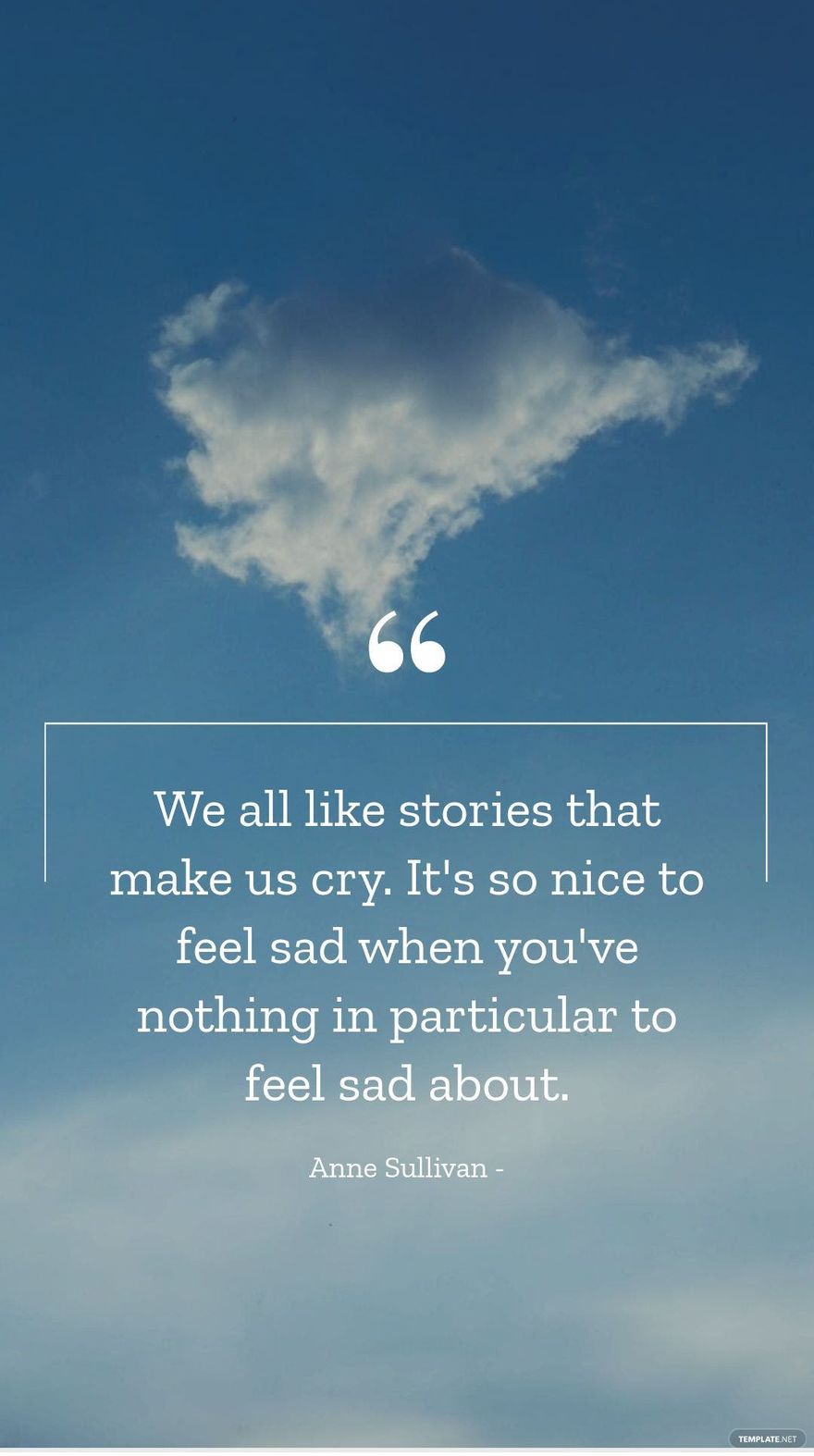 Anne Sullivan - We all like stories that make us cry. It's so nice to feel sad when you've nothing in particular to feel sad about.