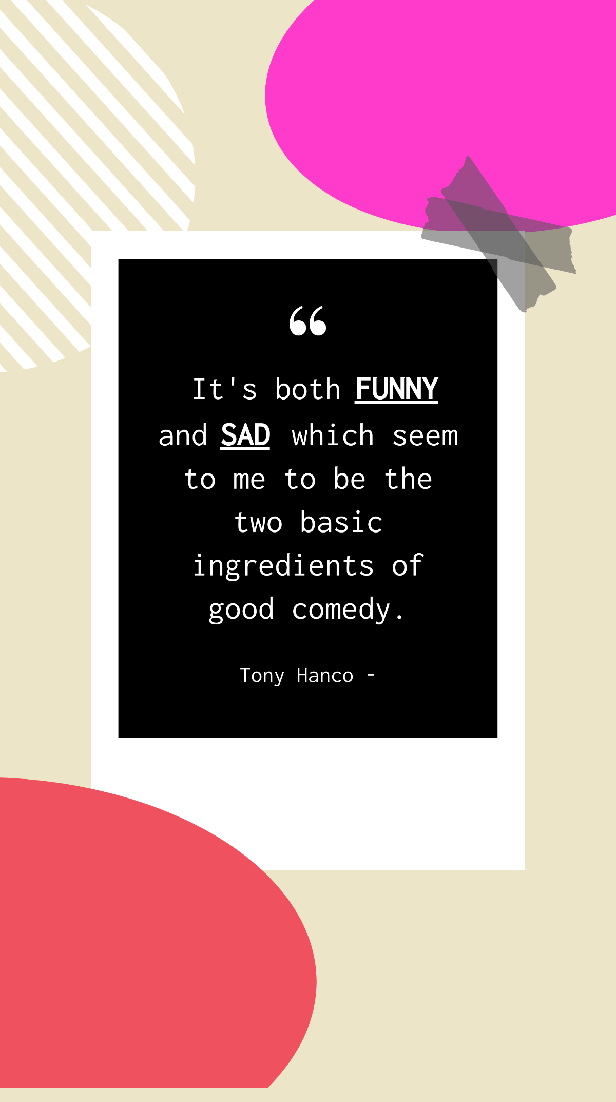 Tony Hanco - It's both funny and sad which seem to me to be the two basic ingredients of good comedy. Template