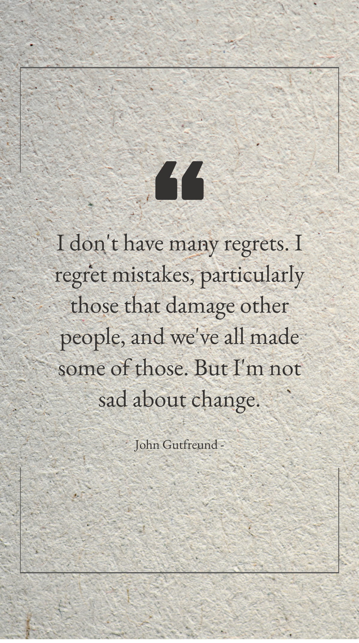 John Gutfreund - I don't have many regrets. I regret mistakes, particularly those that damage other people, and we've all made some of those. But I'm not sad about change. Template