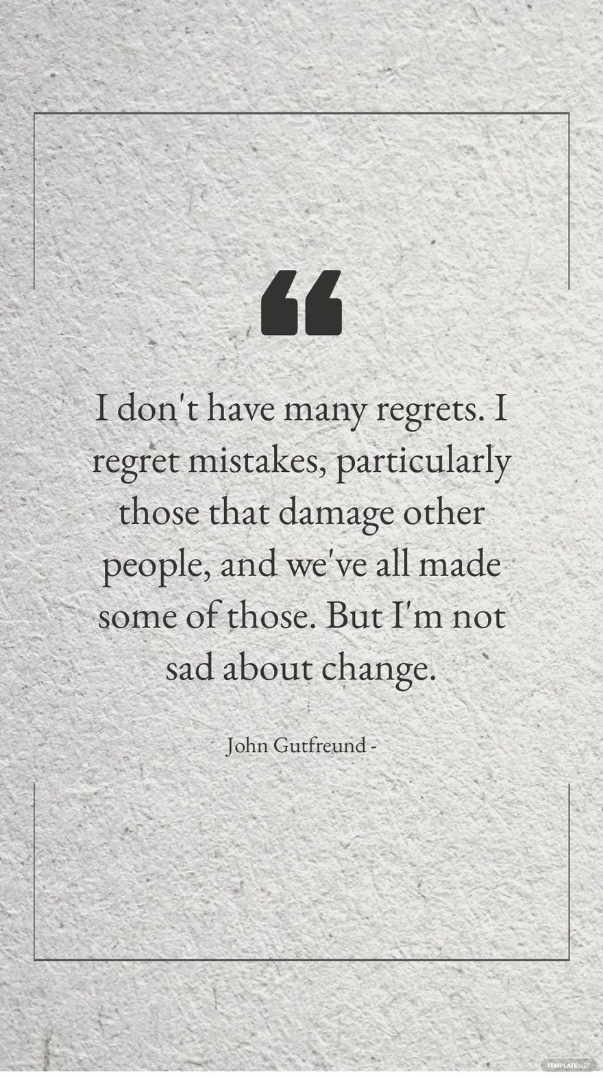 John Gutfreund - I don't have many regrets. I regret mistakes, particularly those that damage other people, and we've all made some of those. But I'm not sad about change.