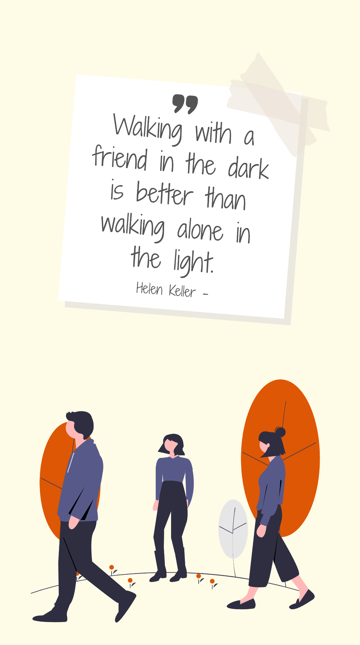 Helen Keller - Walking with a friend in the dark is better than walking alone in the light. Template