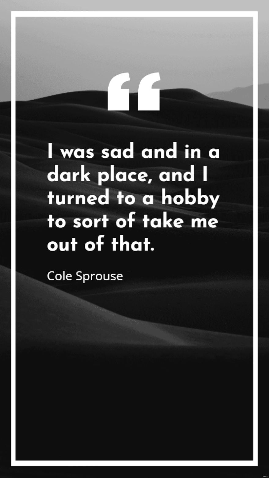 Cole Sprouse - I was sad and in a dark place, and I turned to a hobby to sort of take me out of that.