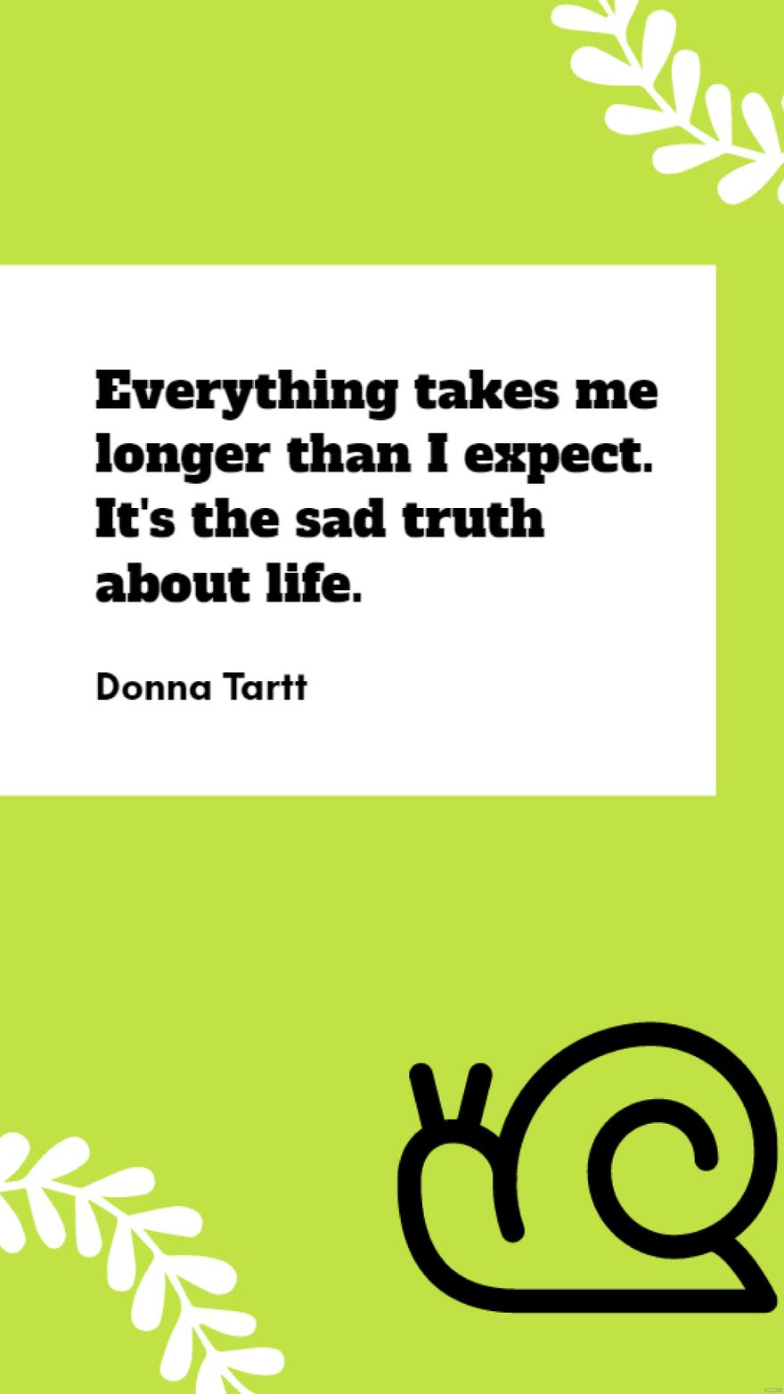 Donna Tartt - Everything takes me longer than I expect. It's the sad truth about life.