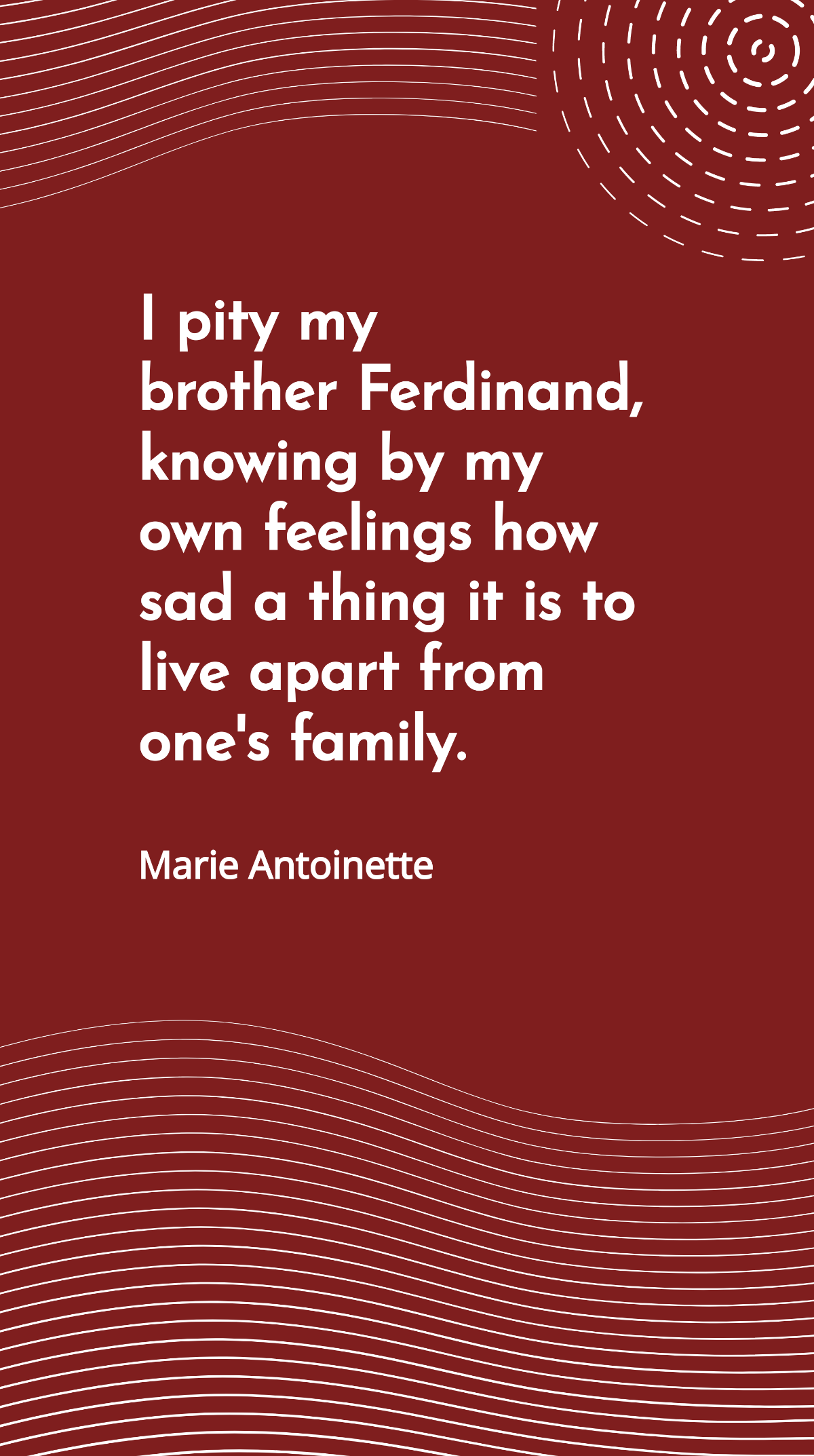 Marie Antoinette - I pity my brother Ferdinand, knowing by my own feelings how sad a thing it is to live apart from one's family. Template