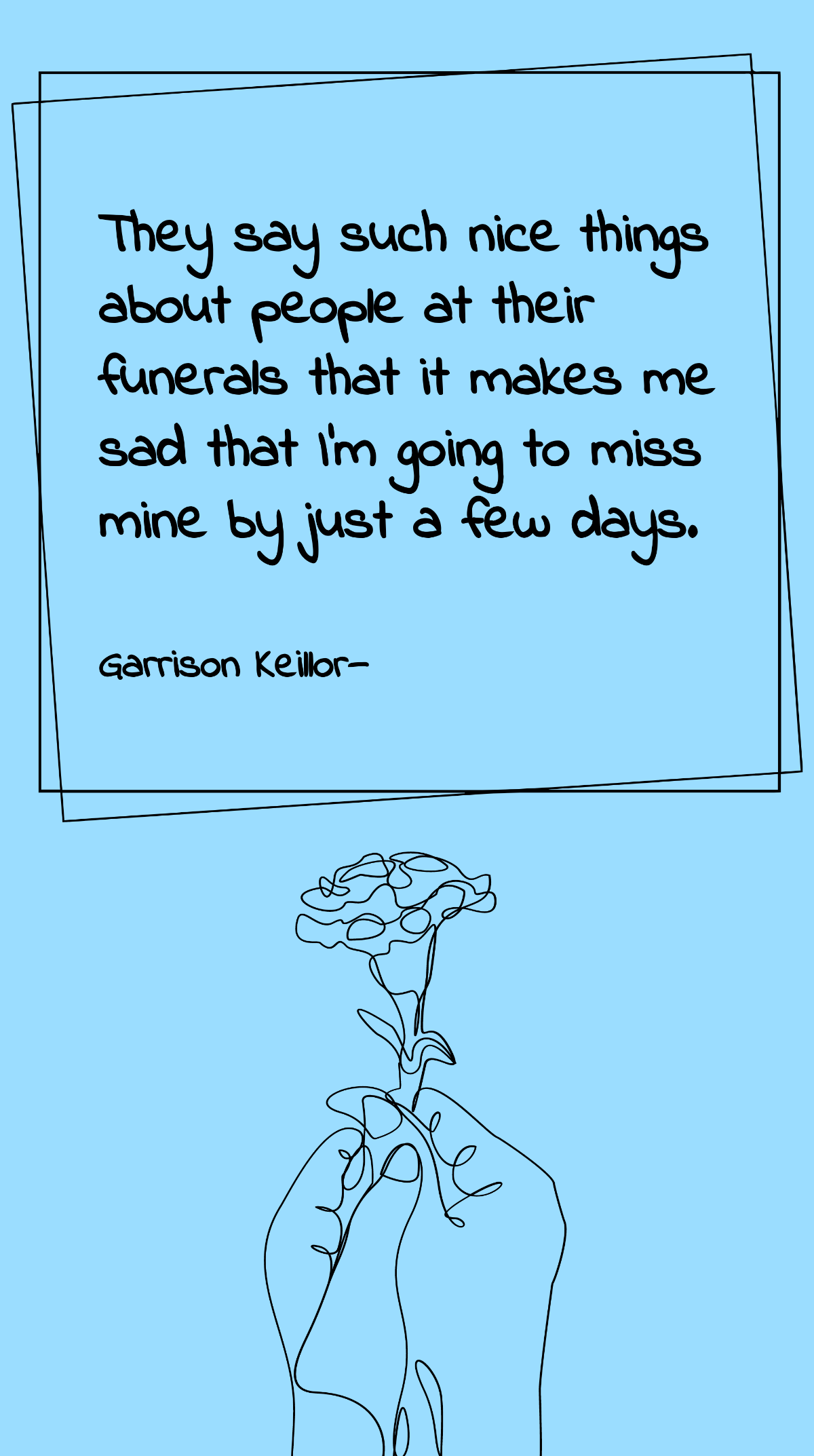 Garrison Keillor - They say such nice things about people at their funerals that it makes me sad that I'm going to miss mine by just a few days. Template