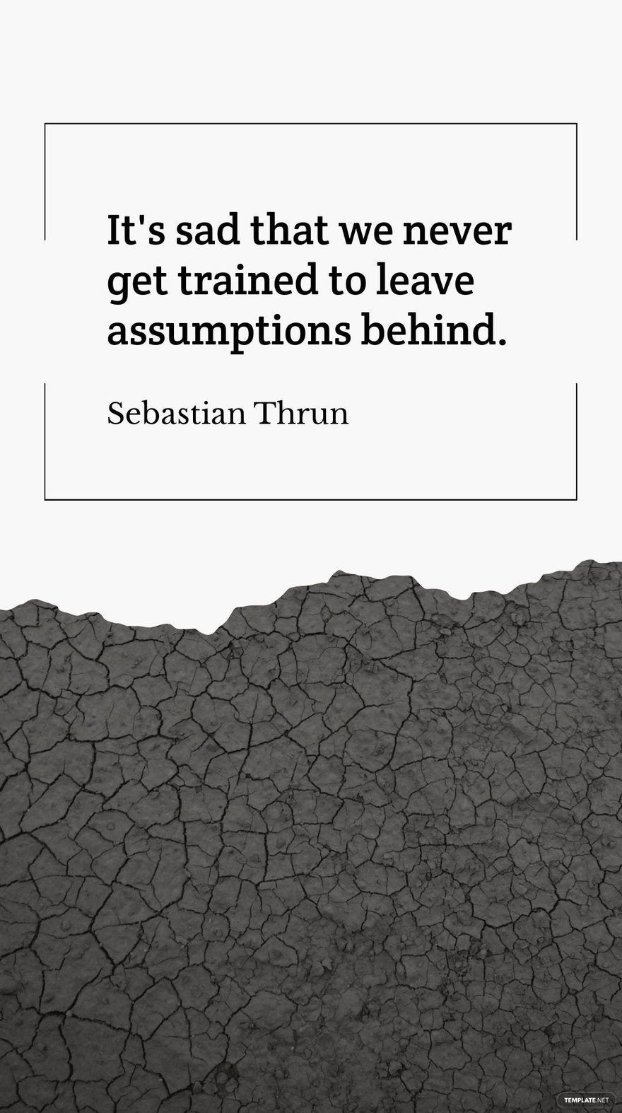 Sebastian Thrun - It's sad that we never get trained to leave assumptions behind.