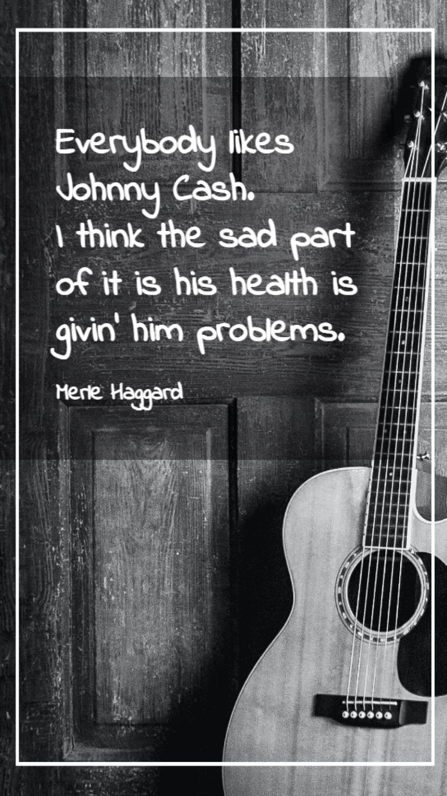 Merle Haggard - Everybody likes Johnny Cash. I think the sad part of it is his health is givin' him problems.