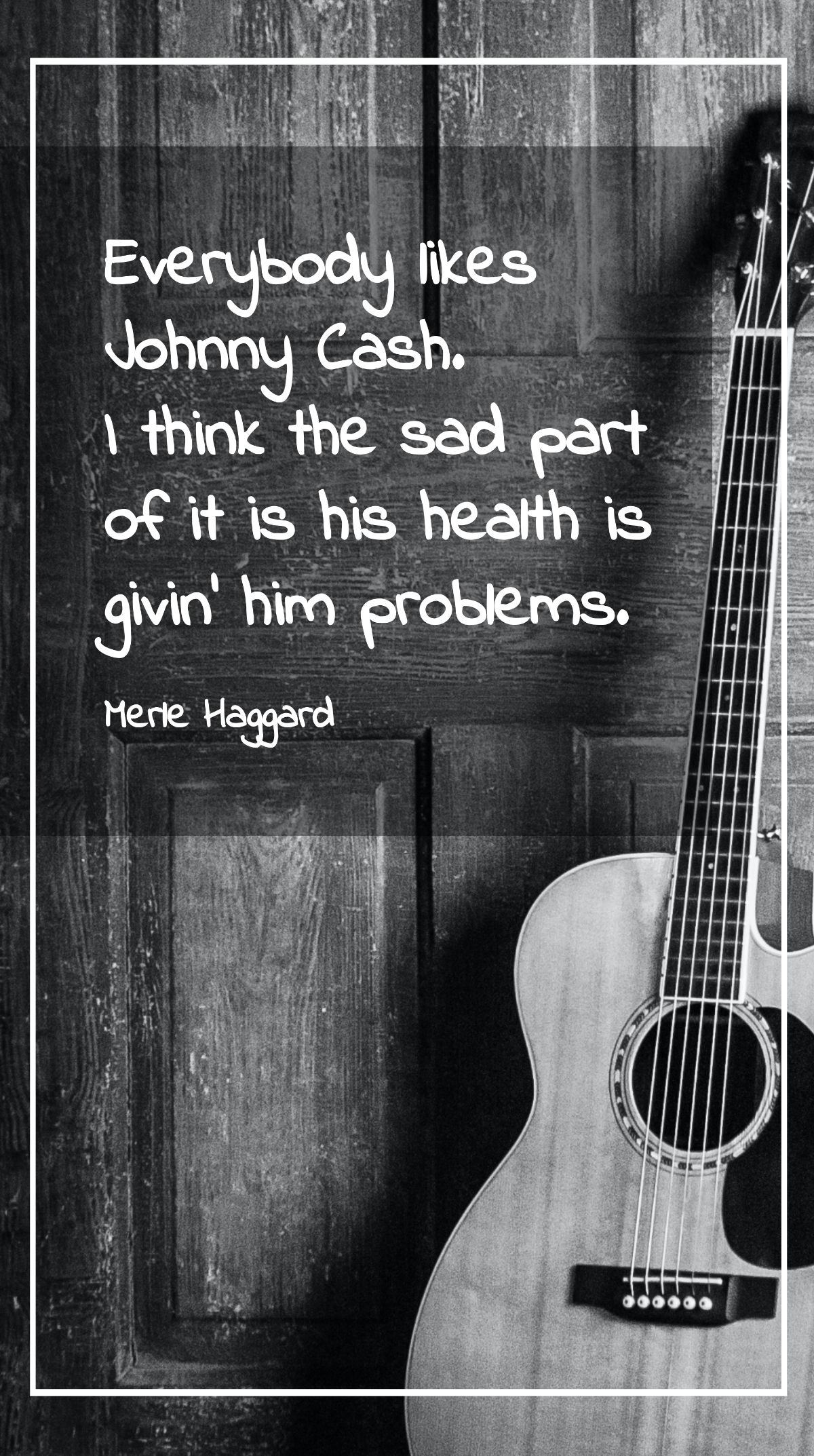 Merle Haggard - Everybody likes Johnny Cash. I think the sad part of it is his health is givin' him problems. Template