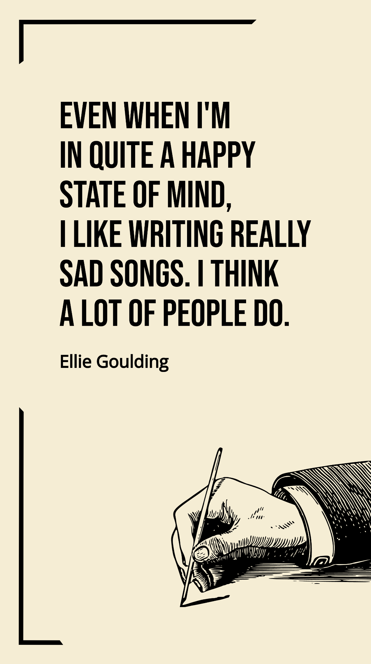 Ellie Goulding - Even when I'm in quite a happy state of mind, I like writing really sad songs. I think a lot of people do. Template