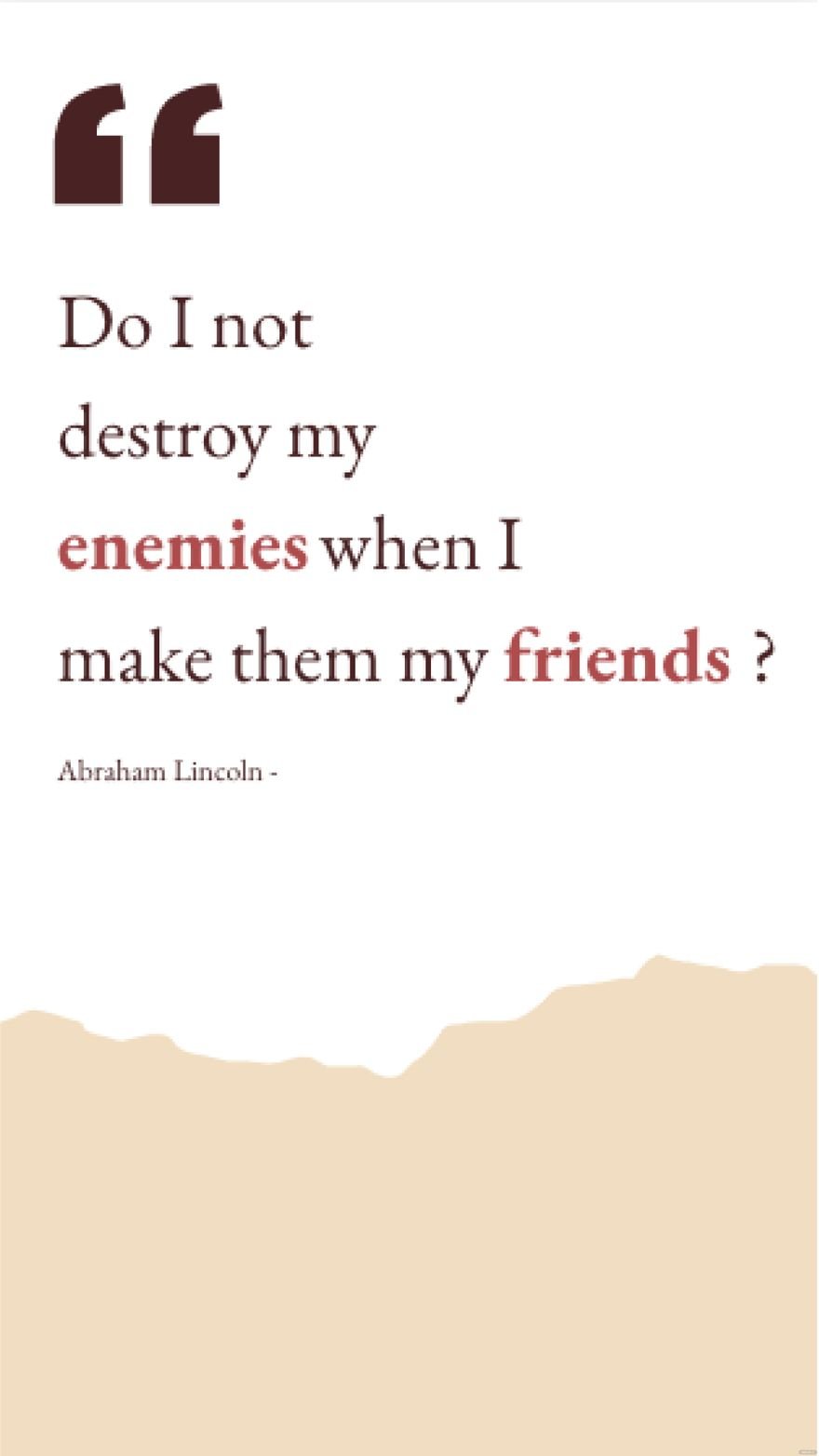 Abraham Lincoln - Do I not destroy my enemies when I make them my friends?