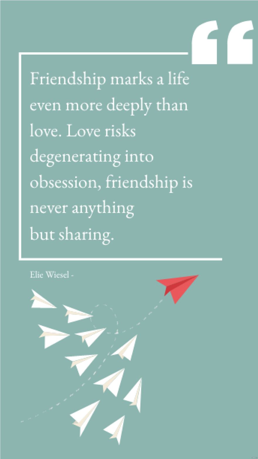 Elie Wiesel - Friendship marks a life even more deeply than love. Love risks degenerating into obsession, friendship is never anything but sharing.