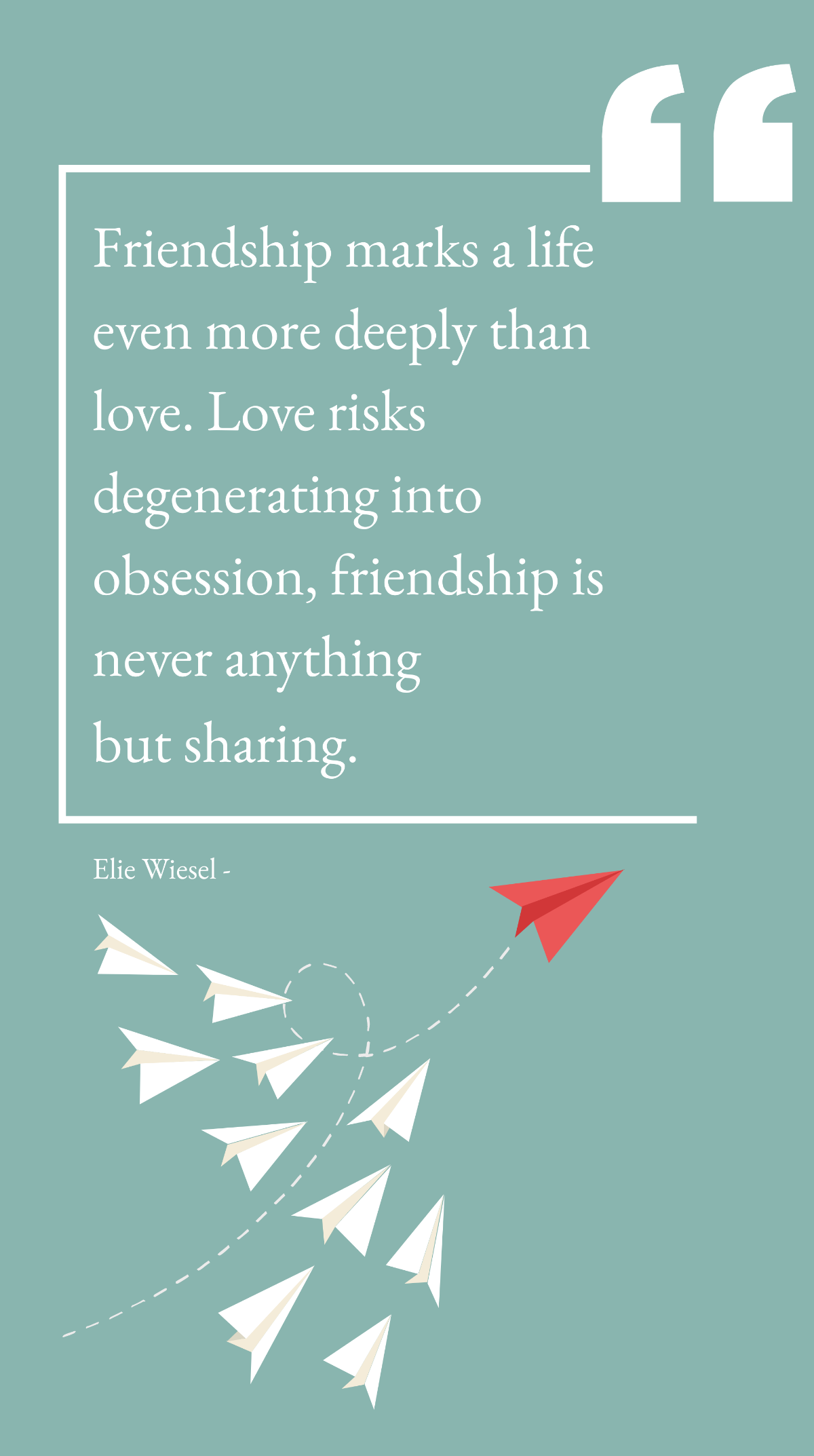 Elie Wiesel - Friendship marks a life even more deeply than love. Love risks degenerating into obsession, friendship is never anything but sharing. Template