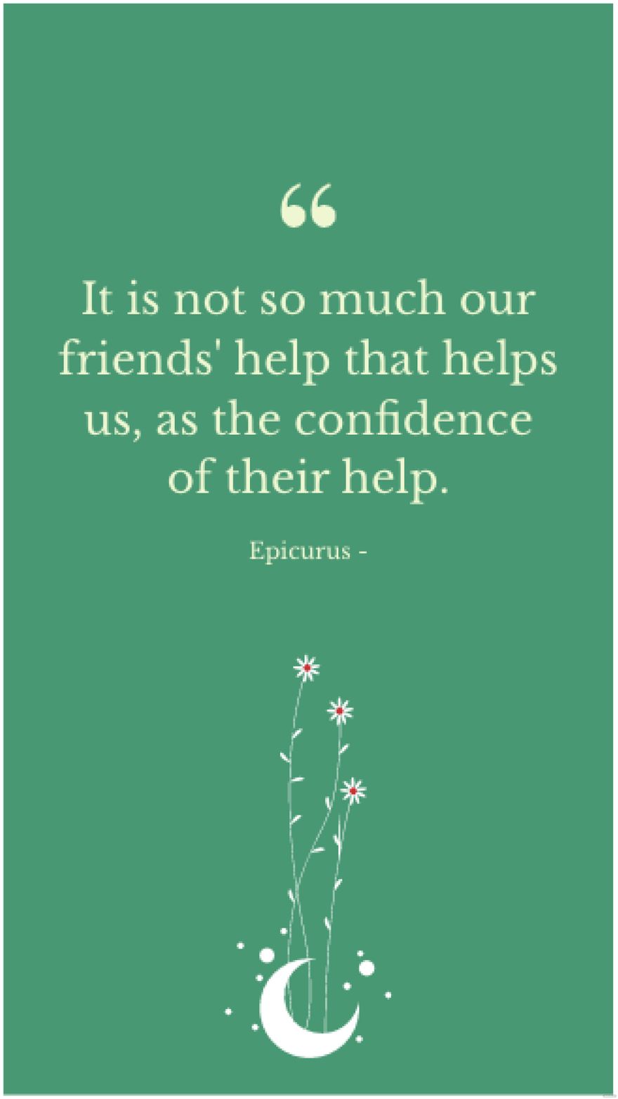 Epicurus - It is not so much our friends' help that helps us, as the confidence of their help.