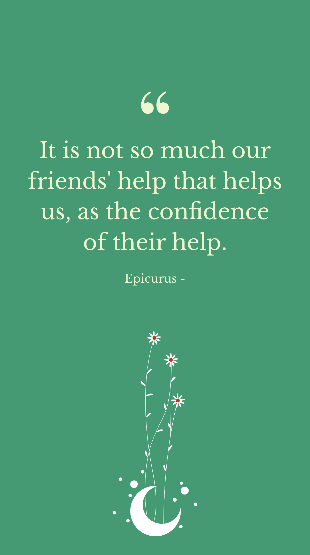 Epicurus - It is not so much our friends' help that helps us, as the confidence of their help. Template