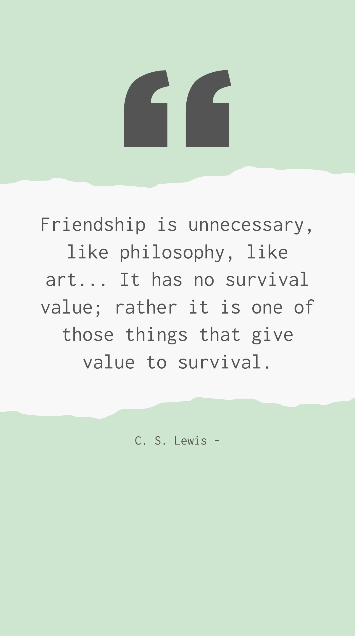 C. S. Lewis - Friendship is unnecessary, like philosophy, like art... It has no survival value; rather it is one of those things that give value to survival. Template