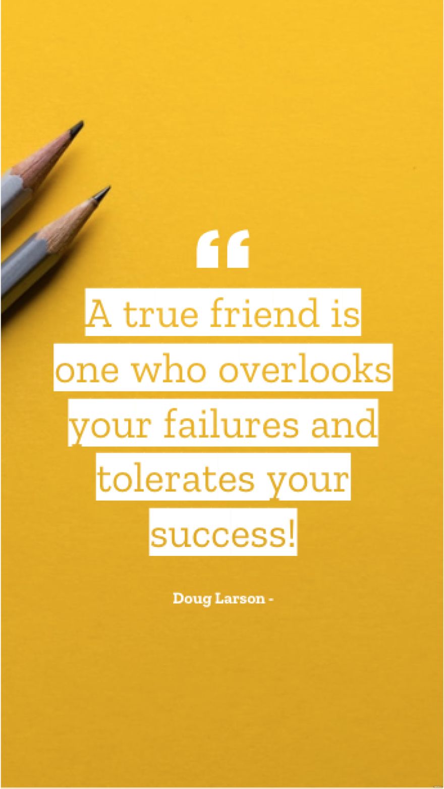 Doug Larson - A true friend is one who overlooks your failures and tolerates your success!