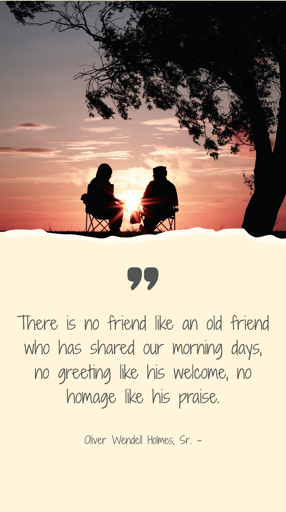 Oliver Wendell Holmes, Sr. - There is no friend like an old friend who has shared our morning days, no greeting like his welcome, no homage like his praise. Template