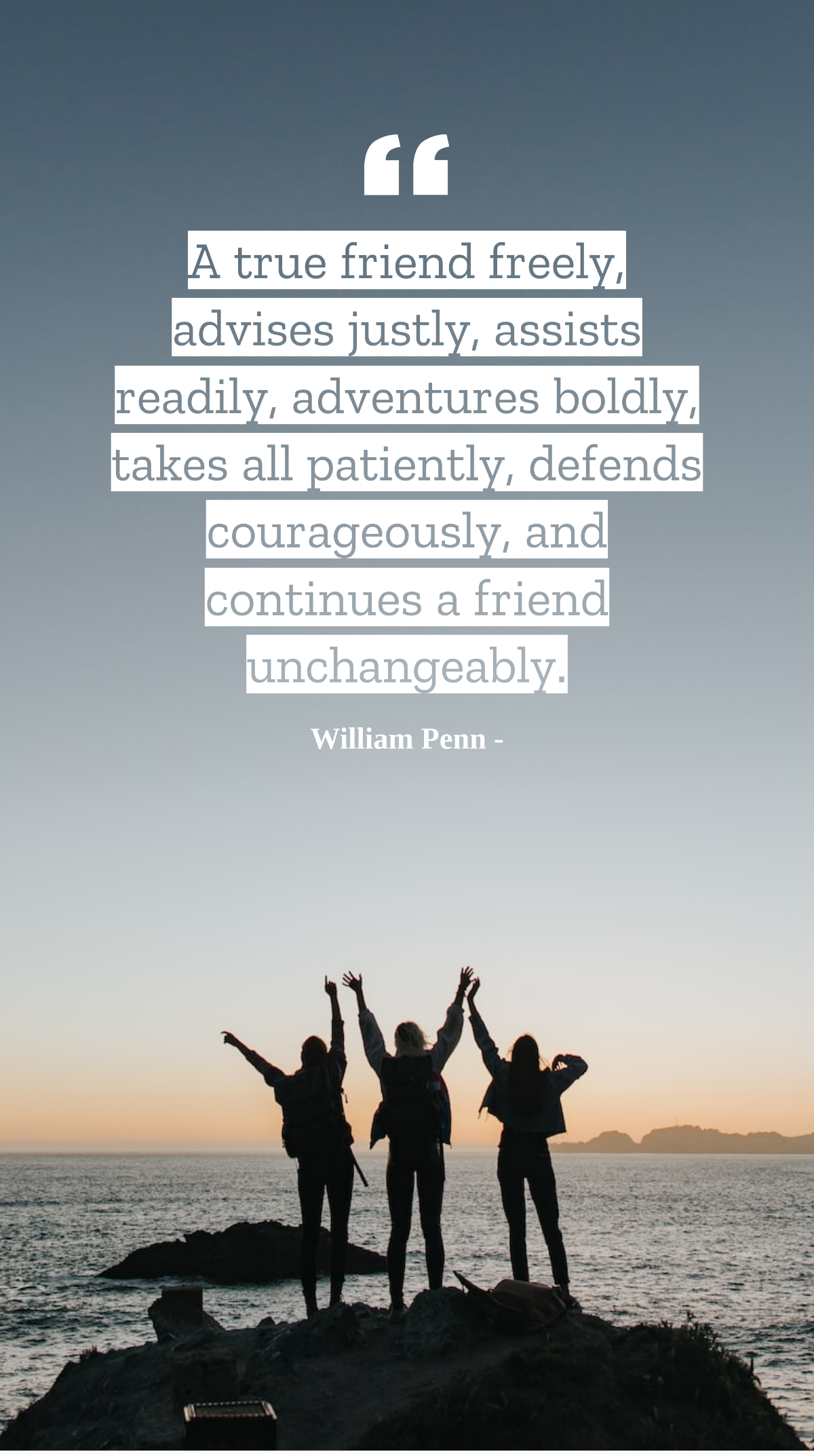 William Penn - A true friend freely, advises justly, assists readily, adventures boldly, takes all patiently, defends courageously, and continues a friend unchangeably. Template