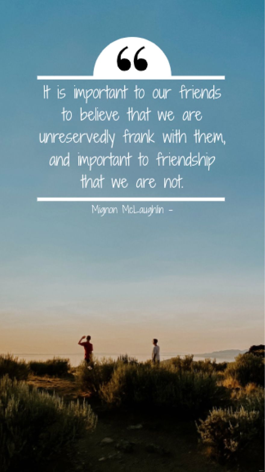 Mignon McLaughlin - It is important to our friends to believe that we are unreservedly frank with them, and important to friendship that we are not.