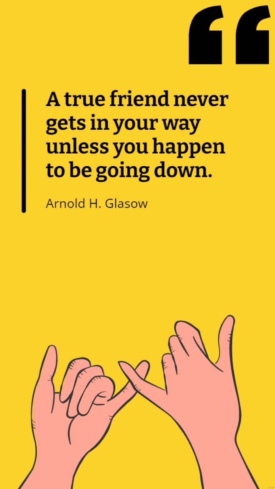 Arnold H. Glasow - A true friend never gets in your way unless you happen to be going down.