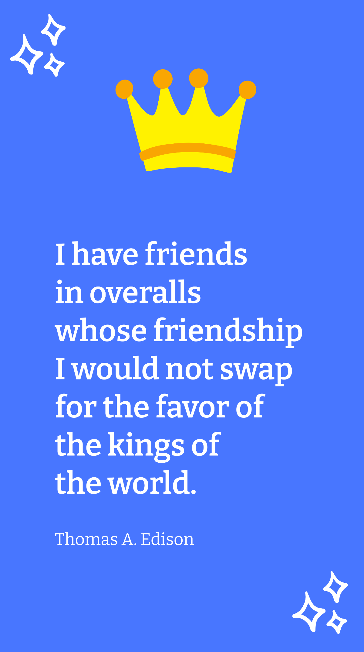 Thomas A. Edison - I have friends in overalls whose friendship I would not swap for the favor of the kings of the world. Template