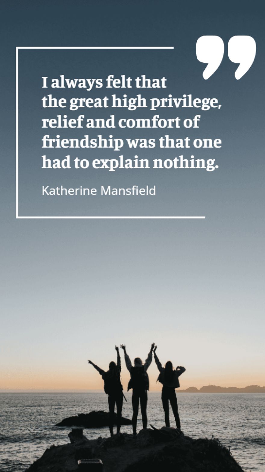 Katherine Mansfield - I always felt that the great high privilege, relief and comfort of friendship was that one had to explain nothing. in JPG