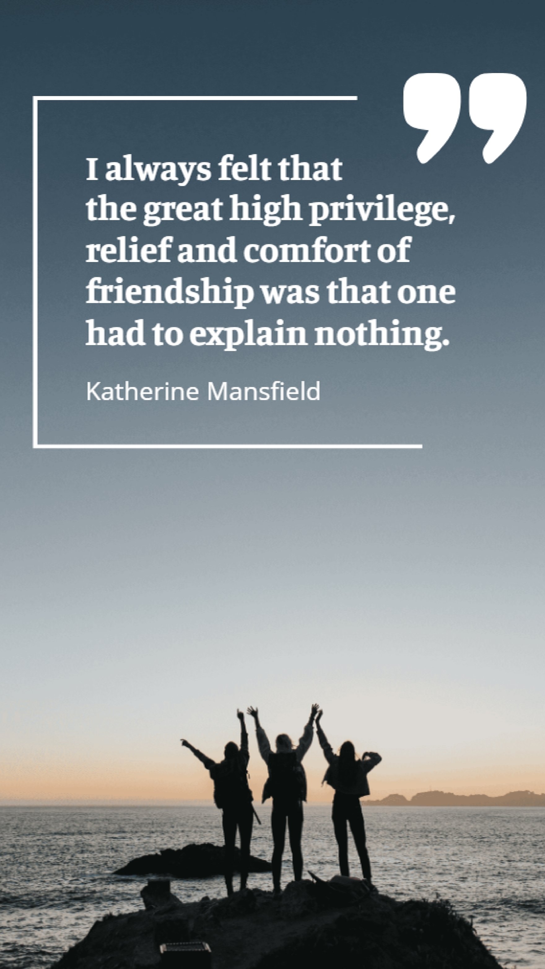 Katherine Mansfield - I always felt that the great high privilege, relief and comfort of friendship was that one had to explain nothing. Template