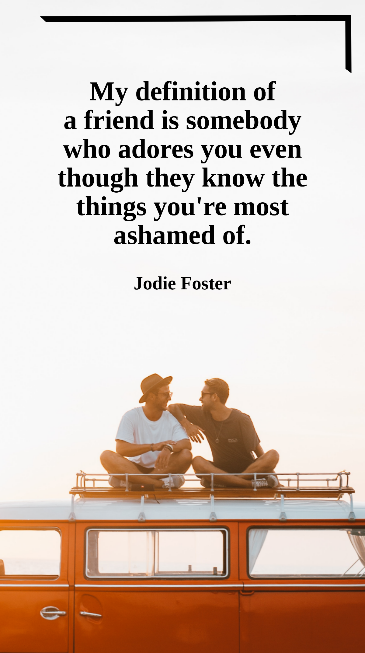 Jodie Foster - My definition of a friend is somebody who adores you even though they know the things you're most ashamed of. Template