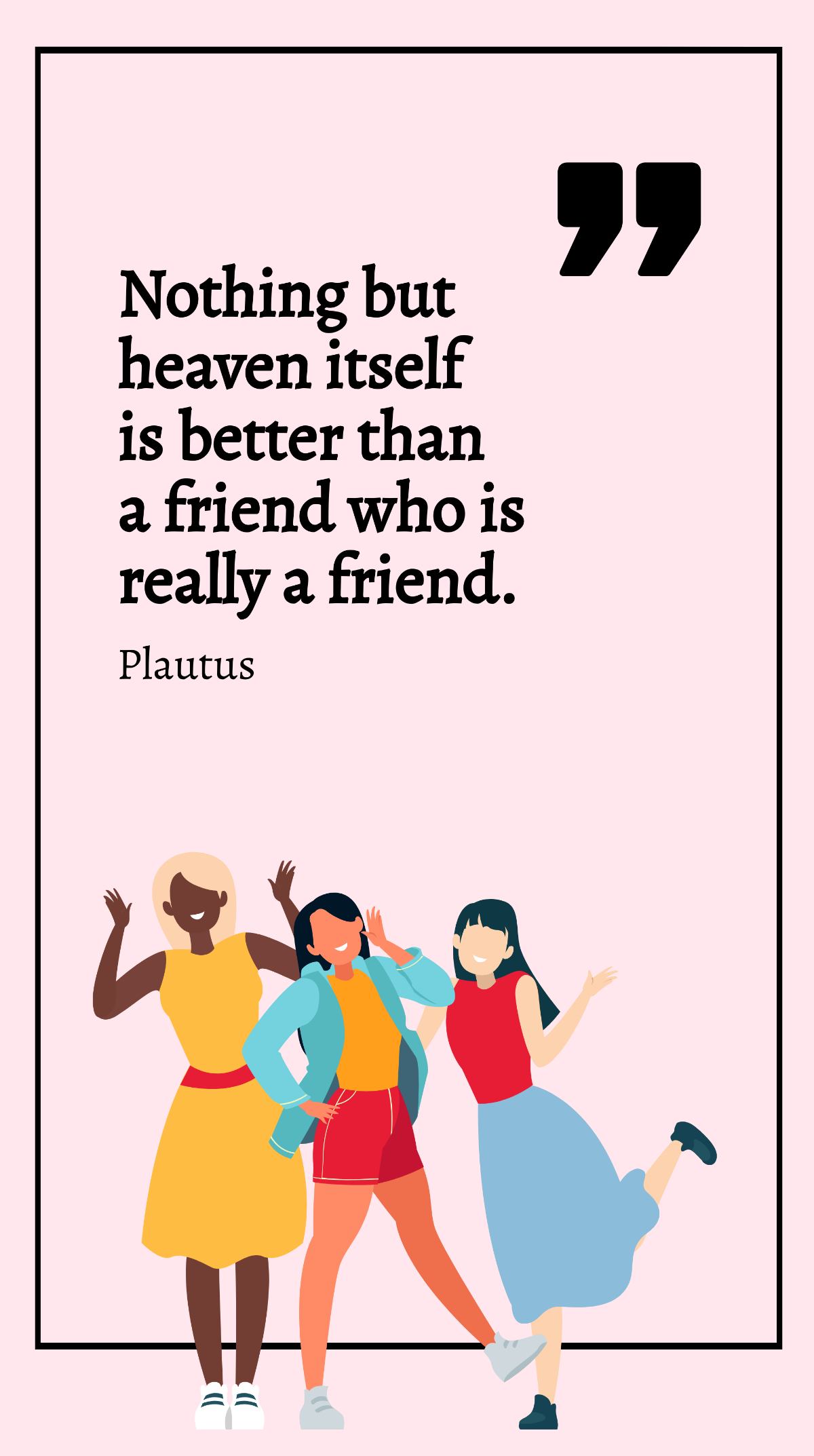 Plautus - Nothing but heaven itself is better than a friend who is really a friend. Template
